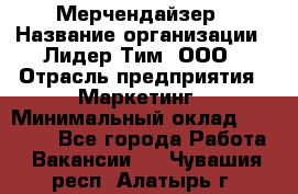 Мерчендайзер › Название организации ­ Лидер Тим, ООО › Отрасль предприятия ­ Маркетинг › Минимальный оклад ­ 22 000 - Все города Работа » Вакансии   . Чувашия респ.,Алатырь г.